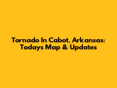 Tornado In Cabot, Arkansas: Today's Map & Updates
