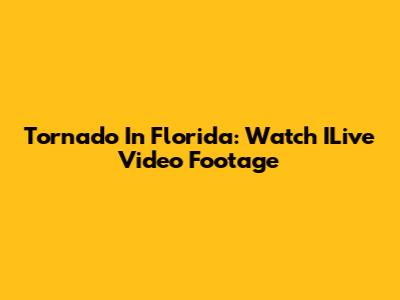 Tornado In Florida: Watch ILive Video Footage