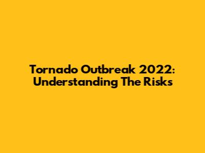Tornado Outbreak 2022: Understanding The Risks
