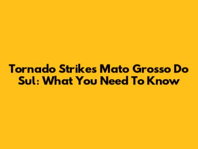 Tornado Strikes Mato Grosso Do Sul: What You Need To Know
