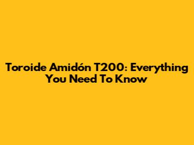 Toroide Amidón T200: Everything You Need To Know