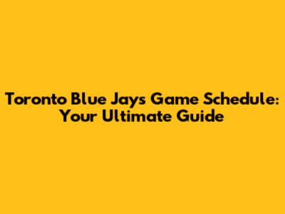 Toronto Blue Jays Game Schedule: Your Ultimate Guide