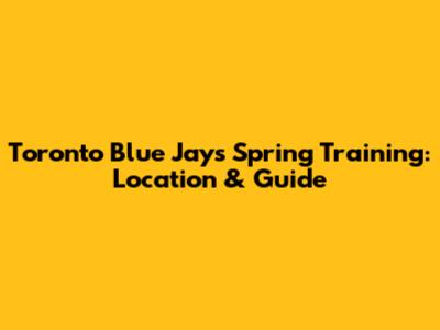 Toronto Blue Jays Spring Training: Location & Guide