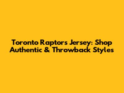 Toronto Raptors Jersey: Shop Authentic & Throwback Styles