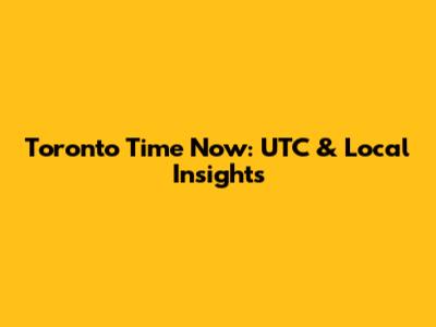 Toronto Time Now: UTC & Local Insights