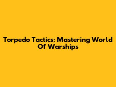 Torpedo Tactics: Mastering World Of Warships