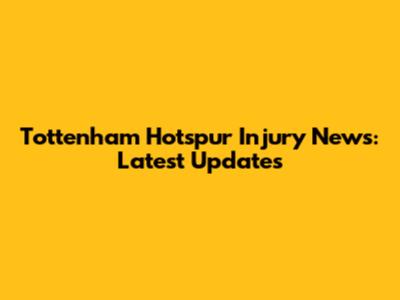 Tottenham Hotspur Injury News: Latest Updates