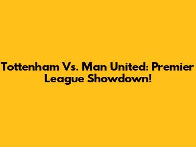 Tottenham Vs. Man United: Premier League Showdown!