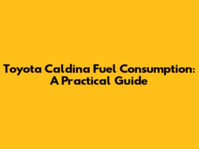 Toyota Caldina Fuel Consumption: A Practical Guide