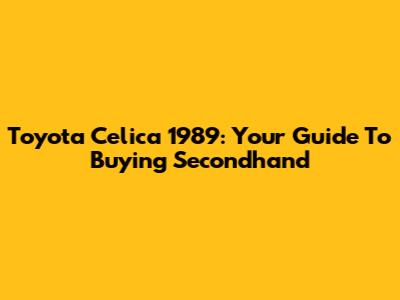 Toyota Celica 1989: Your Guide To Buying Secondhand