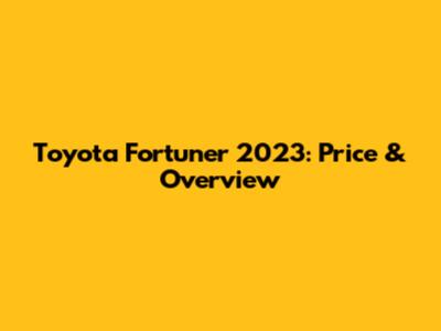 Toyota Fortuner 2023: Price & Overview