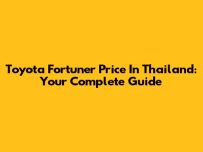 Toyota Fortuner Price In Thailand: Your Complete Guide