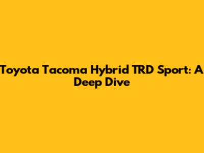 Toyota Tacoma Hybrid TRD Sport: A Deep Dive