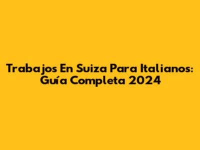 Trabajos En Suiza Para Italianos: Guía Completa 2024