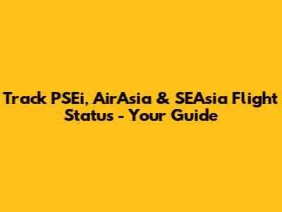 Track PSEi, AirAsia & SEAsia Flight Status - Your Guide
