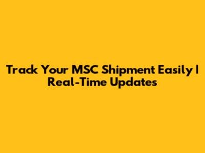Track Your MSC Shipment Easily | Real-Time Updates