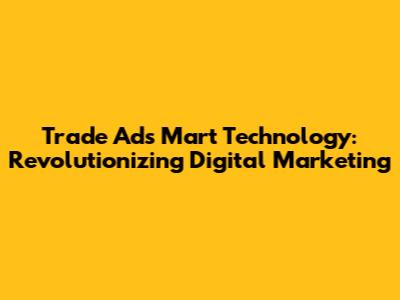 Trade Ads Mart Technology: Revolutionizing Digital Marketing