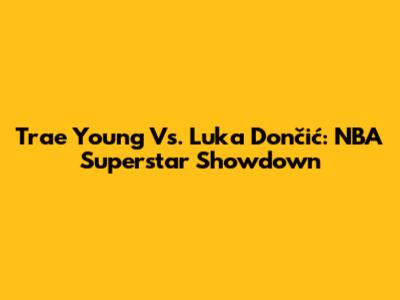 Trae Young Vs. Luka Dončić: NBA Superstar Showdown