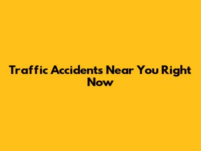 Traffic Accidents Near You Right Now