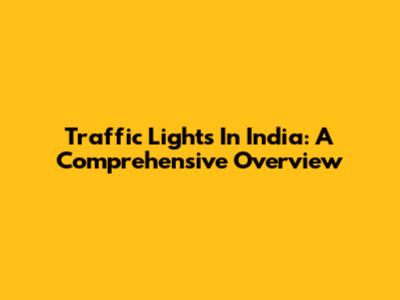 Traffic Lights In India: A Comprehensive Overview