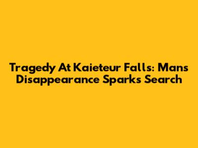 Tragedy At Kaieteur Falls: Man's Disappearance Sparks Search