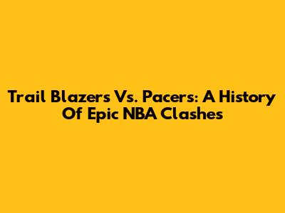 Trail Blazers Vs. Pacers: A History Of Epic NBA Clashes