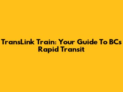 TransLink Train: Your Guide To BC's Rapid Transit