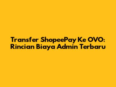 Transfer ShopeePay Ke OVO: Rincian Biaya Admin Terbaru