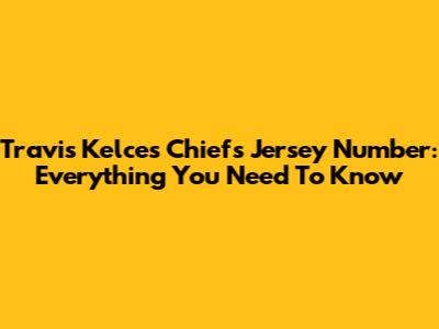 Travis Kelce's Chiefs Jersey Number: Everything You Need To Know