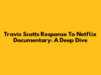 Travis Scott's Response To Netflix Documentary: A Deep Dive