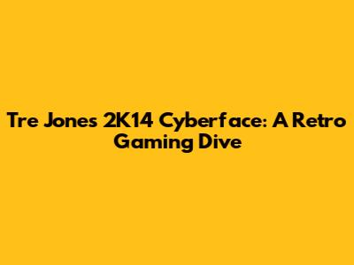 Tre Jones 2K14 Cyberface: A Retro Gaming Dive