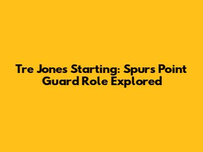 Tre Jones Starting: Spurs' Point Guard Role Explored