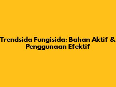 Trendsida Fungisida: Bahan Aktif & Penggunaan Efektif