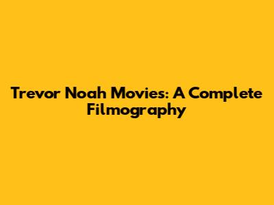 Trevor Noah Movies: A Complete Filmography