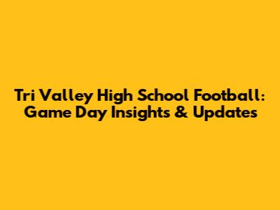 Tri Valley High School Football: Game Day Insights & Updates