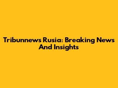Tribunnews Rusia: Breaking News And Insights