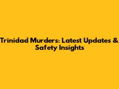 Trinidad Murders: Latest Updates & Safety Insights