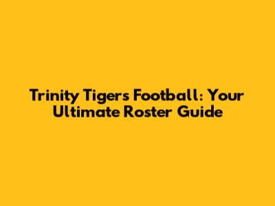 Trinity Tigers Football: Your Ultimate Roster Guide