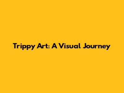 Trippy Art: A Visual Journey