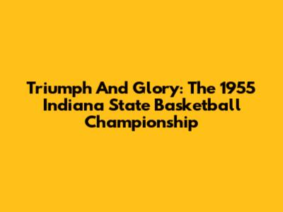 Triumph And Glory: The 1955 Indiana State Basketball Championship