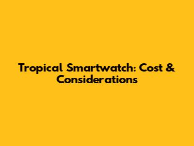 Tropical Smartwatch: Cost & Considerations