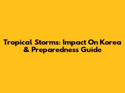 Tropical Storms: Impact On Korea & Preparedness Guide