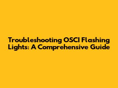 Troubleshooting OSCI Flashing Lights: A Comprehensive Guide
