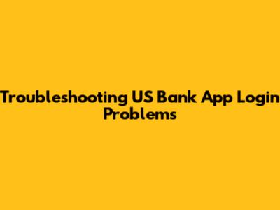 Troubleshooting US Bank App Login Problems