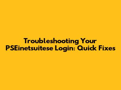 Troubleshooting Your PSEinetsuitese Login: Quick Fixes