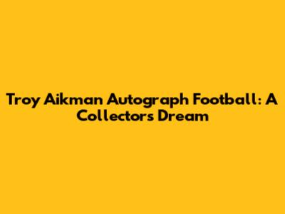 Troy Aikman Autograph Football: A Collector's Dream