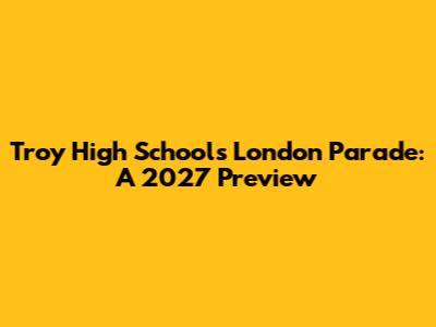 Troy High School's London Parade: A 2027 Preview