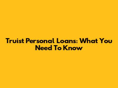 Truist Personal Loans: What You Need To Know