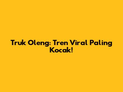 Truk Oleng: Tren Viral Paling Kocak!