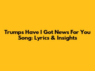 Trump's 'Have I Got News For You' Song: Lyrics & Insights